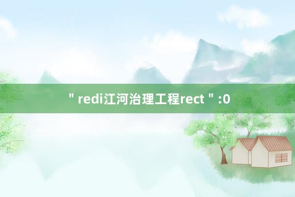 ＂redi江河治理工程rect＂:0